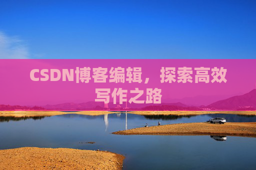 CSDN博客编辑，探索高效写作之路
